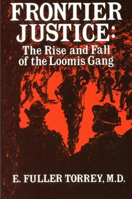 Frontier Justice: The Rise & Fall of the Loomis Gang by Torrey, E. Fuller