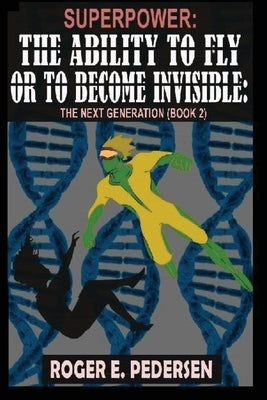 SuperPower: The Ability to Fly or to Become Invisible: The Next Generation (Book #2): by Pedersen, Roger E.