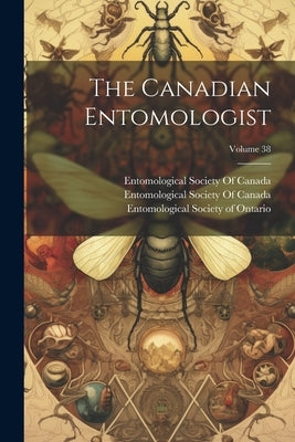 The Canadian Entomologist; Volume 38 by Entomological Society of Ontario