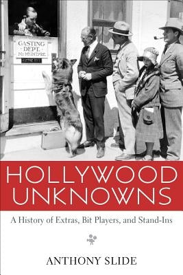 Hollywood Unknowns: A History of Extras, Bit Players, and Stand-Ins by Slide, Anthony