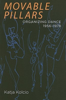 Movable Pillars: Organizing Dance, 1956-1978 by Kolcio, Katja