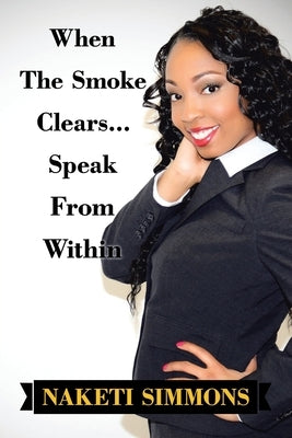 When the Smoke Clears... Speak from Within by Simmons, Naketi