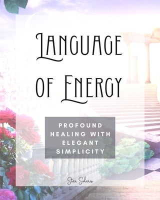 Language of Energy: Profound Healing With Elegant Simplicity by Solaris, Star