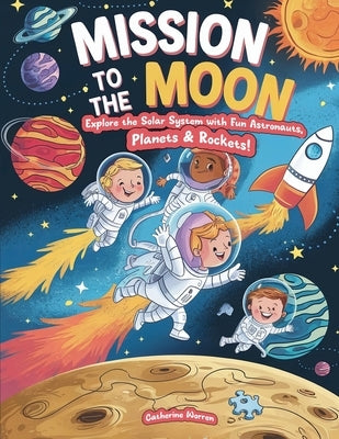 Mission To The Moon - Explore The Solar System With Fun Astronauts, Planets & Rockets! by Worren, Catherine