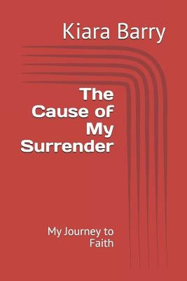 The Cause of My Surrender: My Journey to Faith by Barry, Kiara