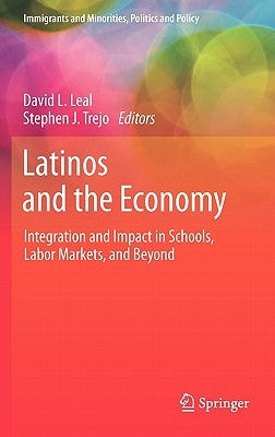 Latinos and the Economy: Integration and Impact in Schools, Labor Markets, and Beyond by Leal, David L.