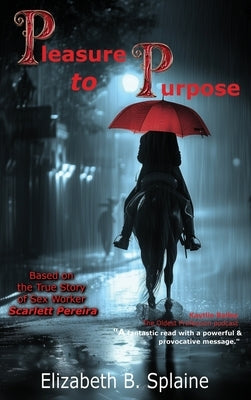 Pleasure to Purpose: Based on the True Story of Sex Worker Scarlett Pereira by Splaine, Elizabeth B.