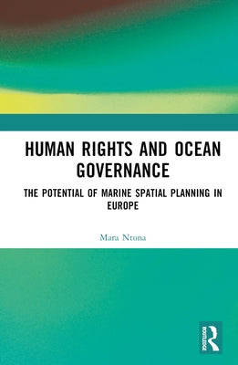 Human Rights and Ocean Governance: The Potential of Marine Spatial Planning in Europe by Ntona, Mara