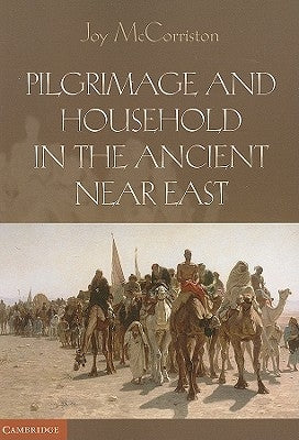 Pilgrimage and Household in the Ancient Near East by McCorriston, Joy
