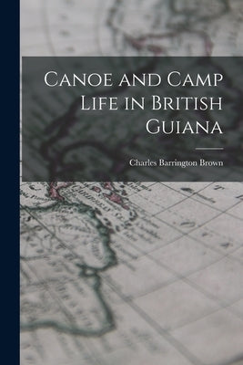 Canoe and Camp Life in British Guiana by Brown, Charles Barrington