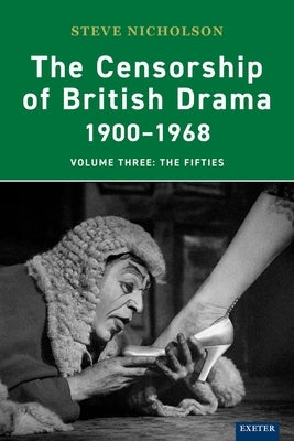 The Censorship of British Drama 1900-1968: Volume Three: The Fifties by Nicholson, Steve
