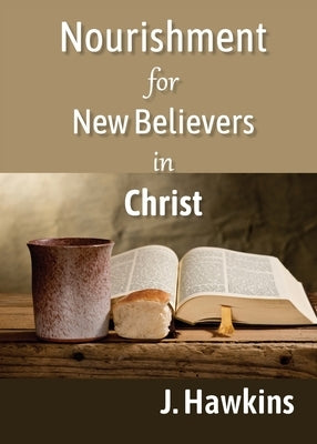 Nourishment for New Believers in Christ by Hawkins, J.