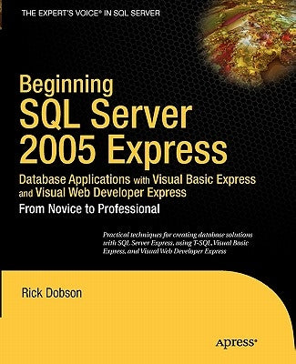 Beginning SQL Server 2005 Express Database Applications with Visual Basic Express and Visual Web Developer Express: From Novice to Professional by Dobson, Rick
