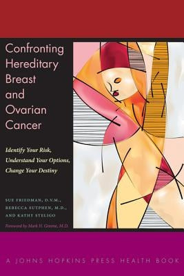 Confronting Hereditary Breast and Ovarian Cancer: Identify Your Risk, Understand Your Options, Change Your Destiny by Friedman, Sue