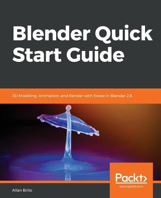 Blender Quick Start Guide: 3D Modeling, Animation, and Render with Eevee in Blender 2.8 by Brito, Allan