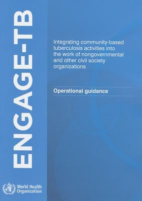 Engage Tb: Integrating Community-Based Tuberculosis Activities Into the Work of Nongovernmental and Other Civil Society Organizations by World Health Organization