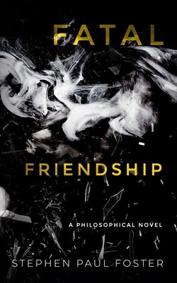 Fatal Friendship: A Philosophical Novel by Foster, Stephen Paul