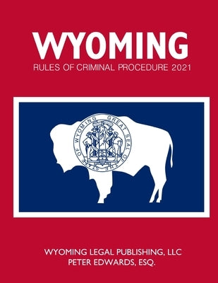 Wyoming Rules of Criminal Procedure 2021 by Edwards Esq, Peter