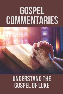 Gospel Commentaries: Understand The Gospel Of Luke: Discover Commentaries On The Gospel Of Luke by Trant, Rex