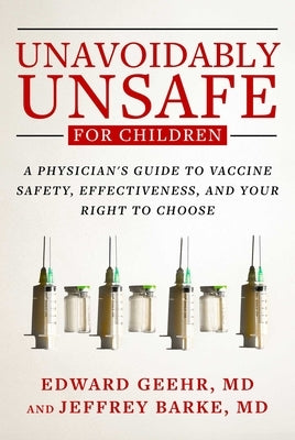 Unavoidably Unsafe for Children: A Physician's Guide to Vaccine Safety, Effectiveness, and Your Right to Choose by Geehr, Edward
