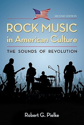 Rock Music in American Culture: The Sounds of Revolution, 2d ed. by Pielke, Robert G.