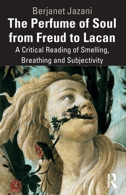 The Perfume of Soul from Freud to Lacan: A Critical Reading of Smelling, Breathing and Subjectivity by Jazani, Berjanet