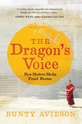 The Dragon's Voice: How Modern Media Found Bhutan by Avieson, Bunty