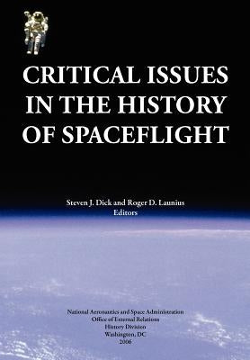 Critical Issues in the History of Spaceflight (NASA Publication SP-2006-4702) by Dick, Steven J.