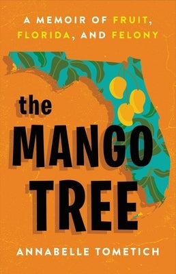 The Mango Tree: A Memoir of Fruit, Florida, and Felony by Tometich, Annabelle