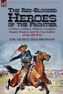 The Red-Blooded Heroes of the Frontier: Cowboys, Indians, Outlaws, Lawmen, Bounty Hunters and Six-Gun Killers of the Old West by Bronson, Edgar Beecher