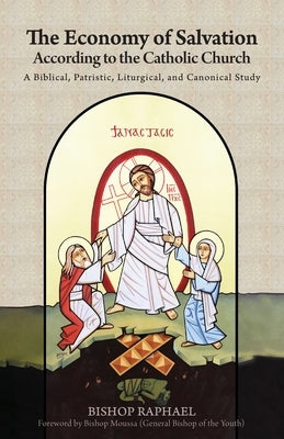 The Economy of Salvation According to the Catholic Church: A Biblical, Patristic, Liturgical, and Canonical Study by Raphael, Bishop