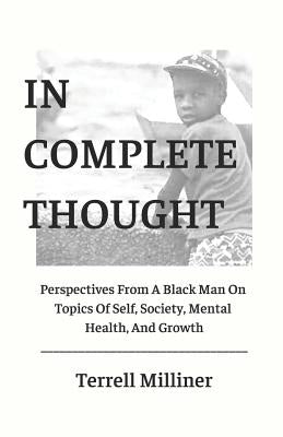 In Complete Thought: Perspectives From A Black Man On Topics Of Self, Society, Mental Health, and Growth by Milliner, Terrell a.