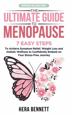 The Ultimate Guide to Menopause: 7 Easy Steps to Achieve Symptom Relief, Weight Loss, and Holistic Wellness to Confidently Embark on Your Stress-Free by Bennett, Hera