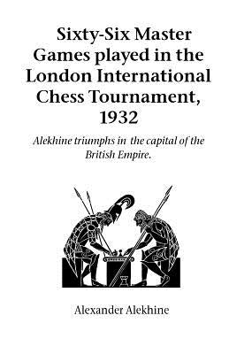 Sixty-Six Master Games Played in the London International Chess Tournament, 1932 by Alekhine, Alexander