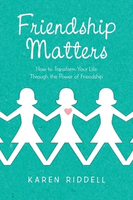 Friendship Matters: How to Transform Your Life Through the Power of Friendship by Riddell, Karen