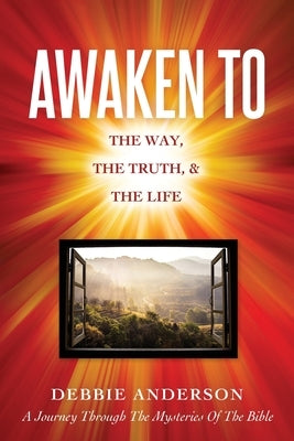 Awaken to: The Way, the Truth, & the Life by Anderson, Debbie