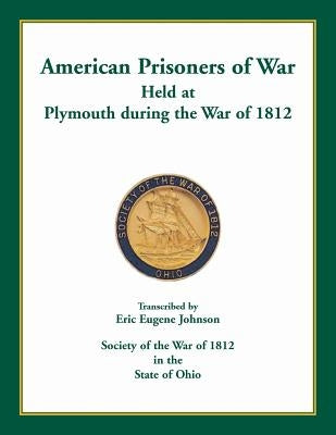 American Prisoners of War Held at Plymouth During the War of 1812 by Johnson, Eric Eugene