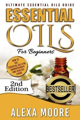 Essential Oils: Ultimate Essential Oils Guide and 89 Powerful Essential Oils Recipes! - How to Use Essential Oils for Aromatherapy and by Moore, Alexa