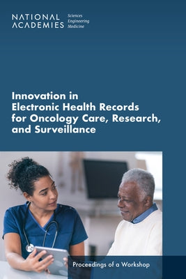Innovation in Electronic Health Records for Oncology Care, Research, and Surveillance: Proceedings of a Workshop by National Academies of Sciences Engineeri
