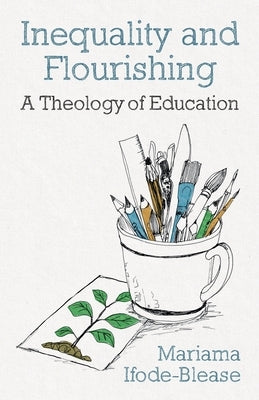 Inequality and Flourishing: A Theology of Education by Ifode-Blease, Mariama