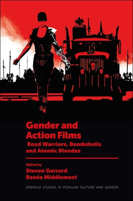 Gender and Action Films: Road Warriors, Bombshells and Atomic Blondes by Gerrard, Steven