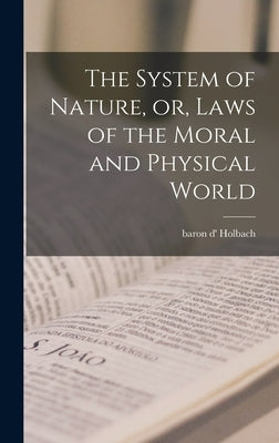 The System of Nature, or, Laws of the Moral and Physical World by Holbach, Baron D'