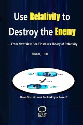 Use Relativity to Destroy the Enemy: -From New View See Einstein's Theory of Relativity by Wu, Lü