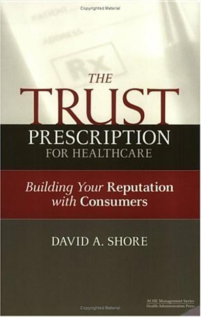 The Trust Prescription for Healthcare: Building Your Reputat by Shore, David