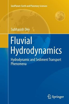 Fluvial Hydrodynamics: Hydrodynamic and Sediment Transport Phenomena by Dey, Subhasish