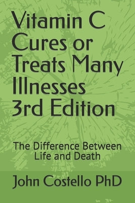 Vitamin C Cures or Treats Many Illnesses: The Difference Between Life and Death by Costello, John