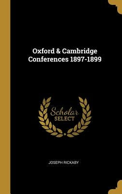 Oxford & Cambridge Conferences 1897-1899 by Rickaby, Joseph