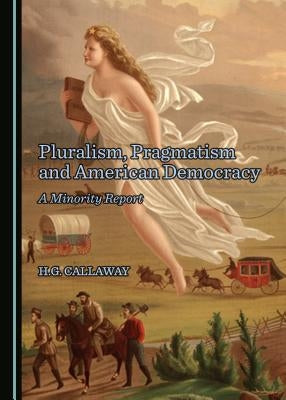 Pluralism, Pragmatism and American Democracy: A Minority Report by Callaway, H. G.