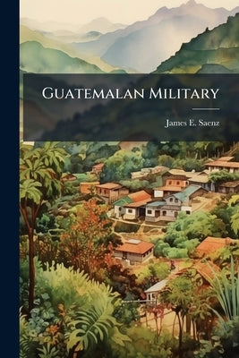 Guatemalan Military: Transition From War to Peace by Saenz, James E.