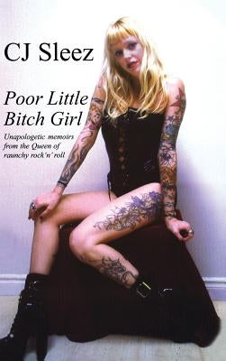 Poor Little Bitch Girl: Unapologetic Memoirs from the Queen of Raunchy Rock 'n' Roll by Sleez, C. J.